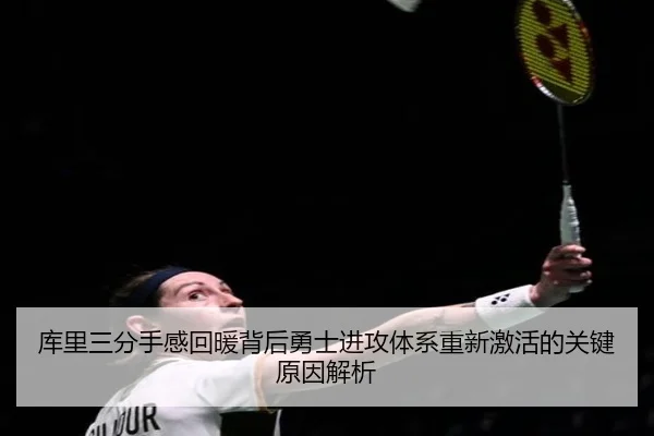 库里三分手感回暖背后勇士进攻体系重新激活的关键原因解析