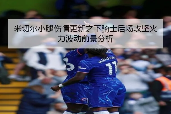 米切尔小腿伤情更新之下骑士后场攻坚火力波动前景分析