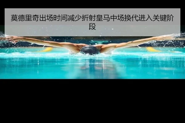莫德里奇出场时间减少折射皇马中场换代进入关键阶段