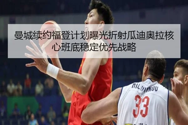 曼城续约福登计划曝光折射瓜迪奥拉核心班底稳定优先战略