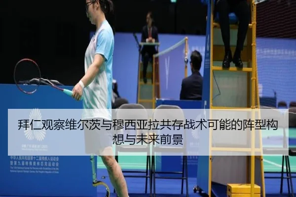 拜仁观察维尔茨与穆西亚拉共存战术可能的阵型构想与未来前景