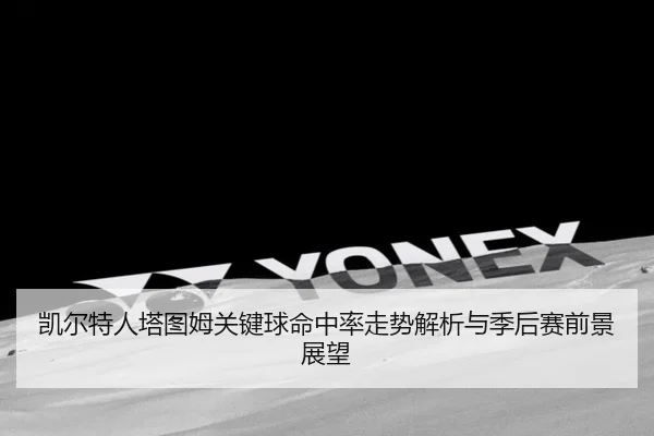 凯尔特人塔图姆关键球命中率走势解析与季后赛前景展望
