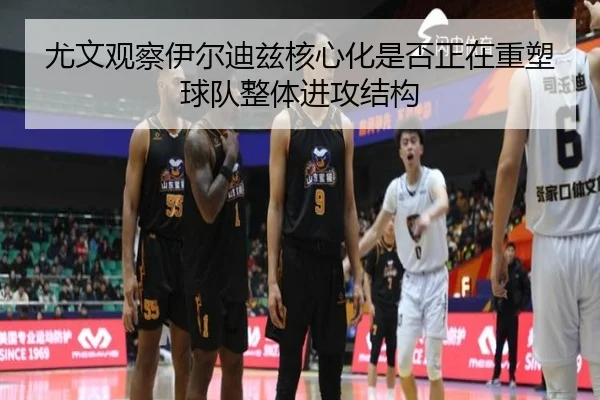 尤文观察伊尔迪兹核心化是否正在重塑球队整体进攻结构