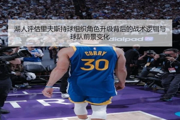 湖人评估里夫斯持球组织角色升级背后的战术逻辑与球队前景变化