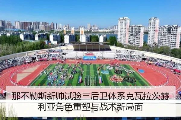 那不勒斯新帅试验三后卫体系克瓦拉茨赫利亚角色重塑与战术新局面