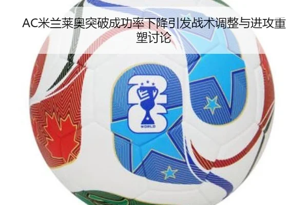 AC米兰莱奥突破成功率下降引发战术调整与进攻重塑讨论