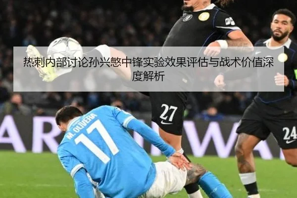 热刺内部讨论孙兴慜中锋实验效果评估与战术价值深度解析