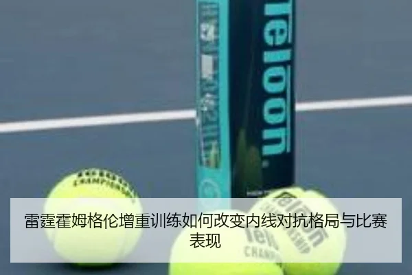 雷霆霍姆格伦增重训练如何改变内线对抗格局与比赛表现