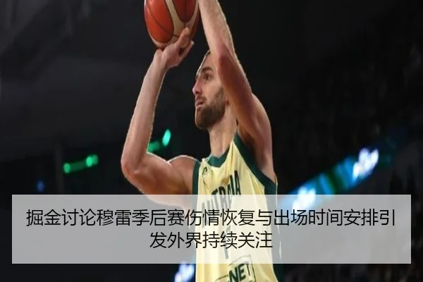 掘金讨论穆雷季后赛伤情恢复与出场时间安排引发外界持续关注
